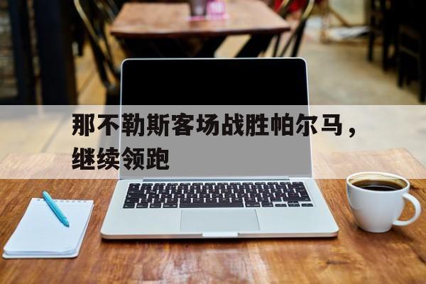 那不勒斯客场战胜帕尔马，继续领跑的简单介绍