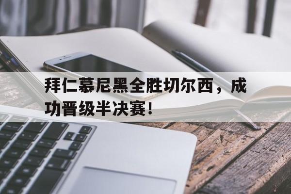拜仁慕尼黑全胜切尔西，成功晋级半决赛！的简单介绍