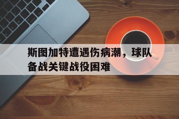 关于斯图加特遭遇伤病潮，球队备战关键战役困难的信息