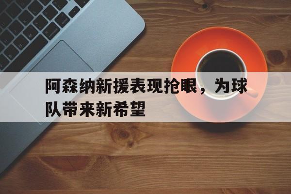 包含阿森纳新援表现抢眼，为球队带来新希望的词条