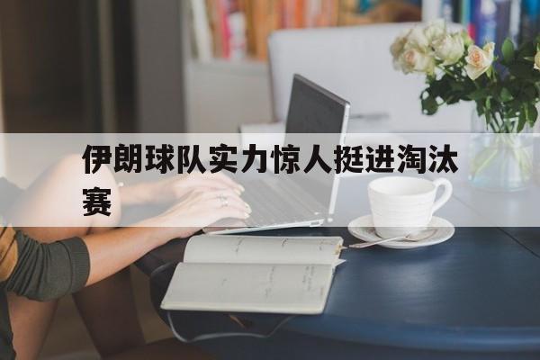 伊朗球队实力惊人挺进淘汰赛