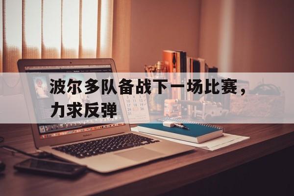 关于波尔多队备战下一场比赛，力求反弹的信息